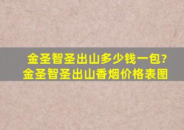 金圣智圣出山多少钱一包?金圣智圣出山香烟价格表图