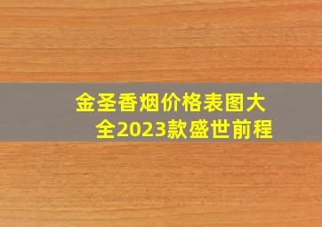 金圣香烟价格表图大全2023款盛世前程