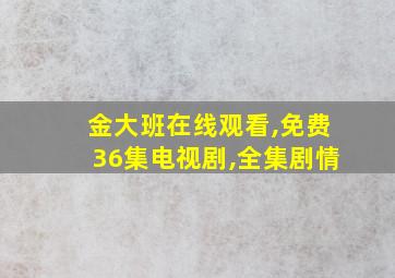 金大班在线观看,免费36集电视剧,全集剧情