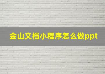 金山文档小程序怎么做ppt