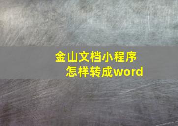 金山文档小程序怎样转成word