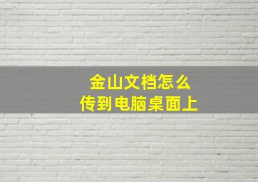 金山文档怎么传到电脑桌面上