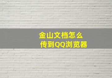 金山文档怎么传到QQ浏览器