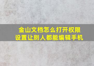 金山文档怎么打开权限设置让别人都能编辑手机