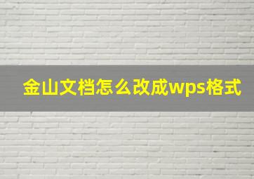 金山文档怎么改成wps格式