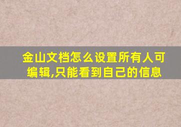 金山文档怎么设置所有人可编辑,只能看到自己的信息