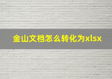 金山文档怎么转化为xlsx