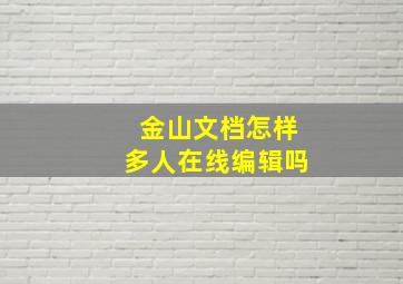 金山文档怎样多人在线编辑吗