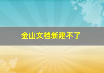 金山文档新建不了