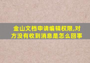 金山文档申请编辑权限,对方没有收到消息是怎么回事