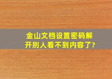 金山文档设置密码解开别人看不到内容了?