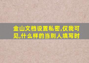 金山文档设置私密,仅我可见,什么样的当别人填写时