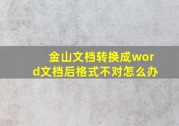 金山文档转换成word文档后格式不对怎么办