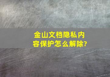 金山文档隐私内容保护怎么解除?