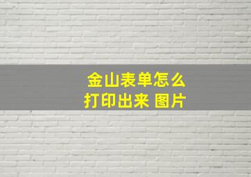 金山表单怎么打印出来 图片