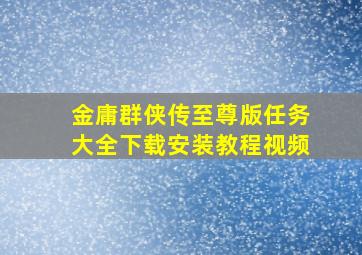 金庸群侠传至尊版任务大全下载安装教程视频