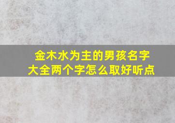 金木水为主的男孩名字大全两个字怎么取好听点