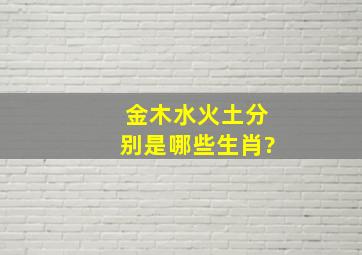 金木水火土分别是哪些生肖?