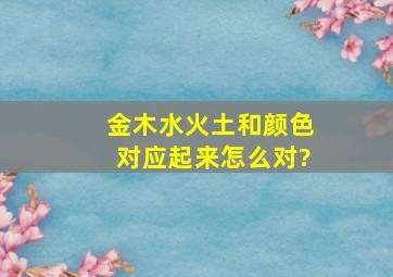 金木水火土和颜色对应起来怎么对?