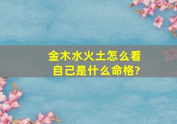 金木水火土怎么看自己是什么命格?