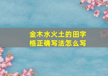 金木水火土的田字格正确写法怎么写