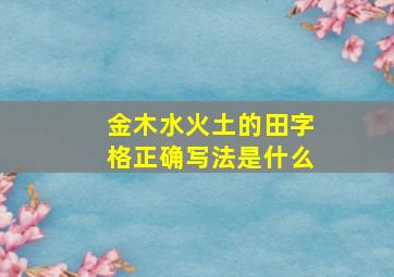 金木水火土的田字格正确写法是什么