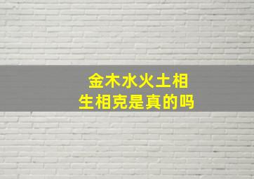 金木水火土相生相克是真的吗