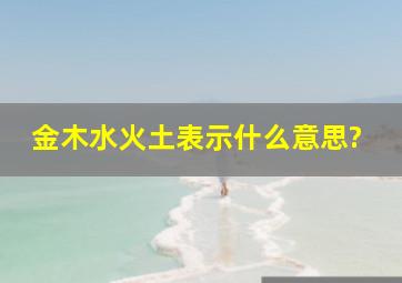 金木水火土表示什么意思?