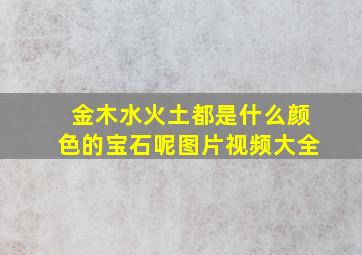 金木水火土都是什么颜色的宝石呢图片视频大全