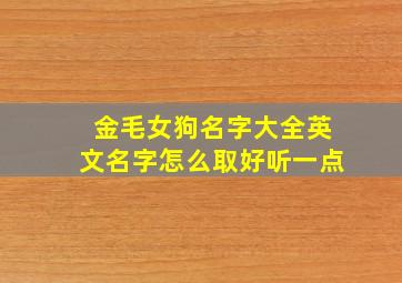 金毛女狗名字大全英文名字怎么取好听一点