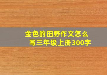 金色的田野作文怎么写三年级上册300字