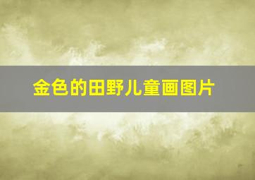 金色的田野儿童画图片