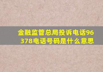 金融监管总局投诉电话96378电话号码是什么意思