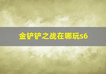 金铲铲之战在哪玩s6