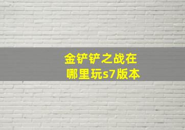 金铲铲之战在哪里玩s7版本