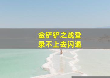 金铲铲之战登录不上去闪退