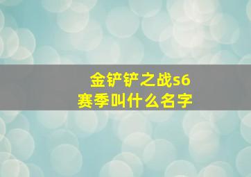 金铲铲之战s6赛季叫什么名字