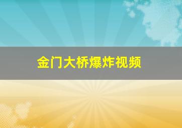 金门大桥爆炸视频