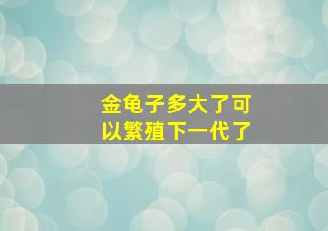 金龟子多大了可以繁殖下一代了