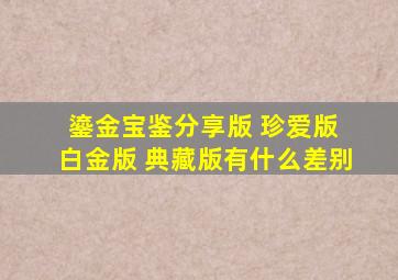 鎏金宝鉴分享版 珍爱版 白金版 典藏版有什么差别