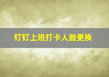 钉钉上班打卡人脸更换