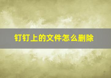 钉钉上的文件怎么删除