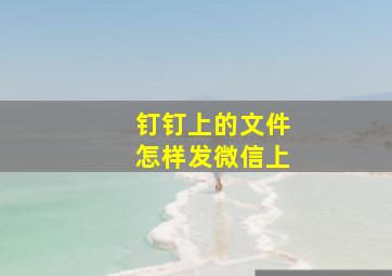 钉钉上的文件怎样发微信上