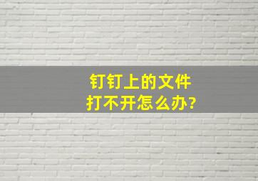 钉钉上的文件打不开怎么办?