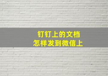 钉钉上的文档怎样发到微信上