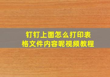 钉钉上面怎么打印表格文件内容呢视频教程