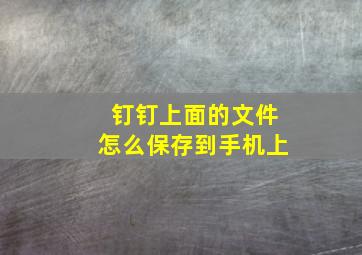 钉钉上面的文件怎么保存到手机上