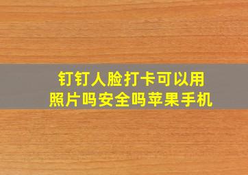 钉钉人脸打卡可以用照片吗安全吗苹果手机