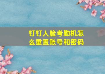 钉钉人脸考勤机怎么重置账号和密码