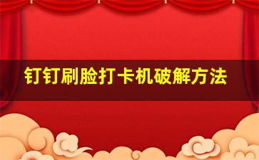 钉钉刷脸打卡机破解方法